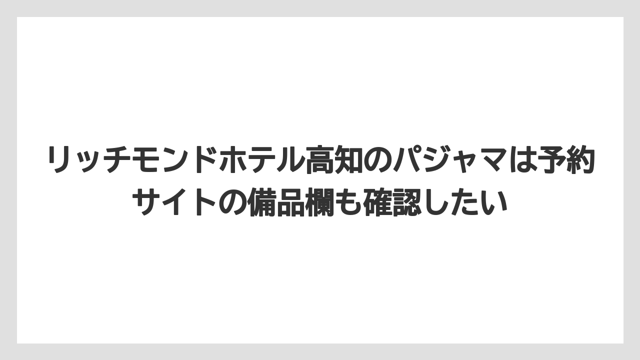 【リゾート】【宿泊】【旅】【楽天トラベル】リッチモンドホテル高知のパジャマは予約サイトの備品欄も確認したい