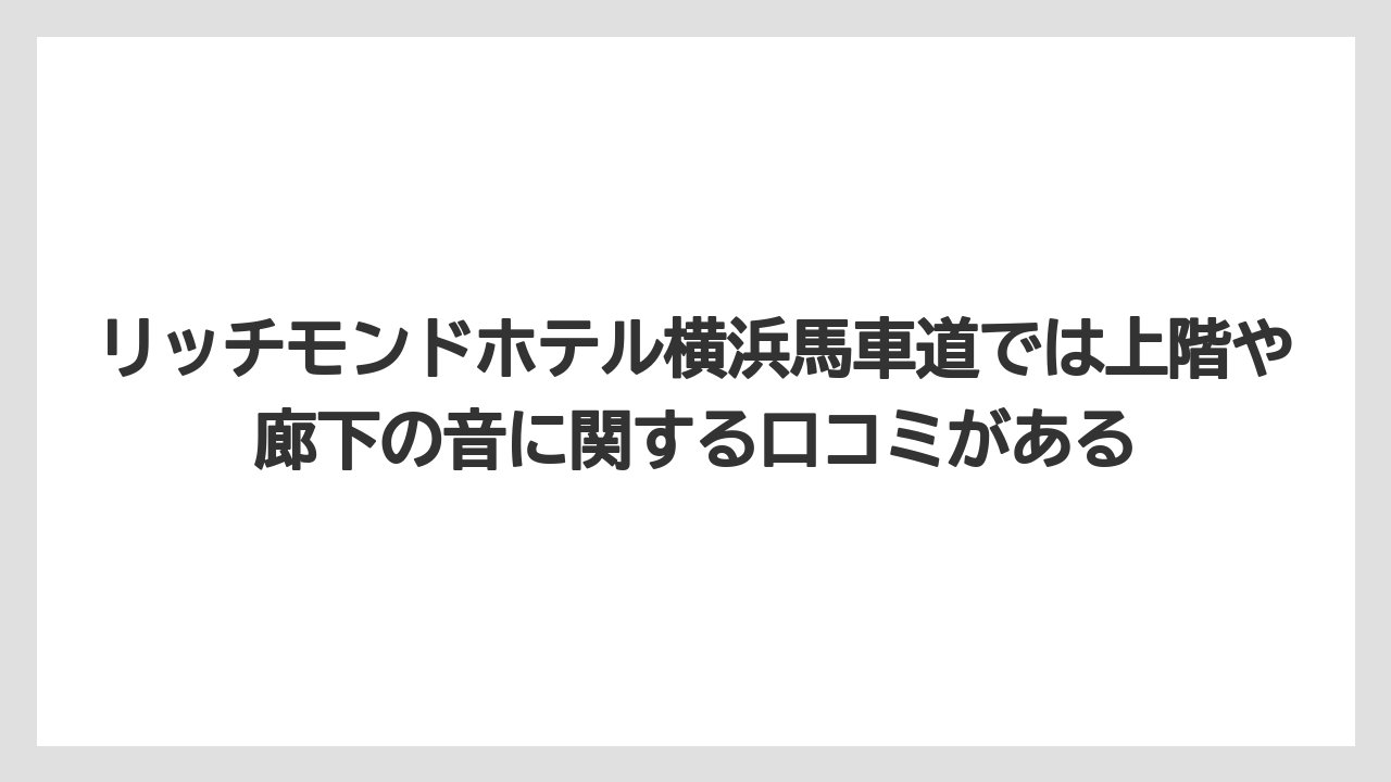 【リゾート】【宿泊】【旅】リッチモンドホテル横浜馬車道では上階や廊下の音に関する口コミがある