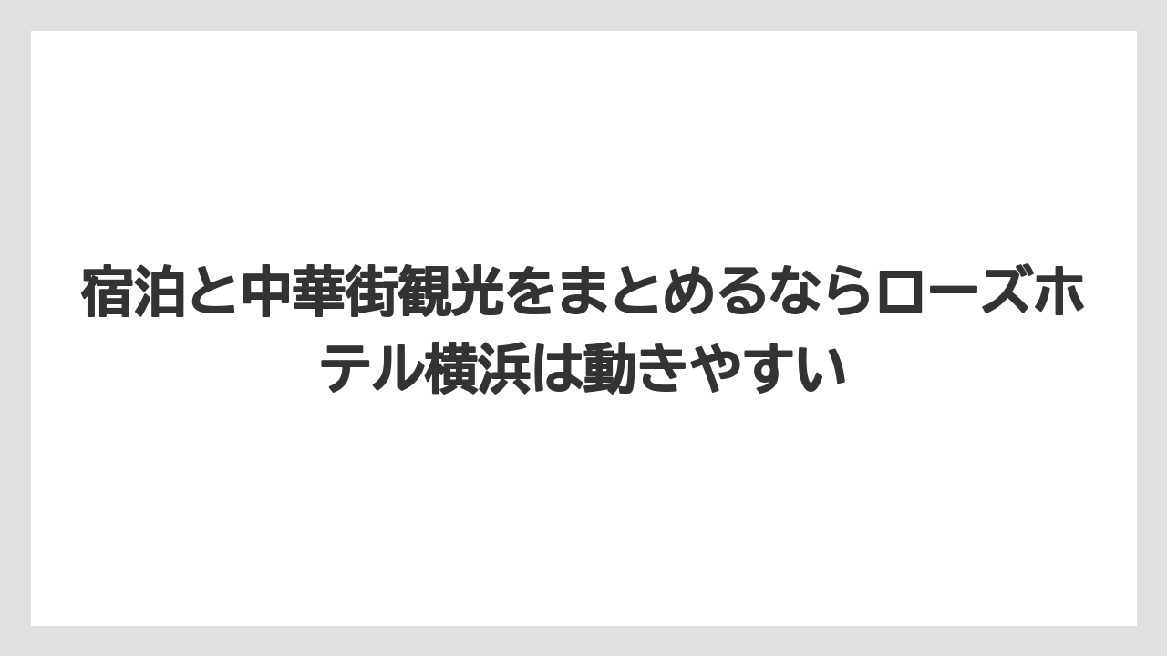 【リゾート】【宿泊】【旅】宿泊と中華街観光をまとめるならローズホテル横浜は動きやすい