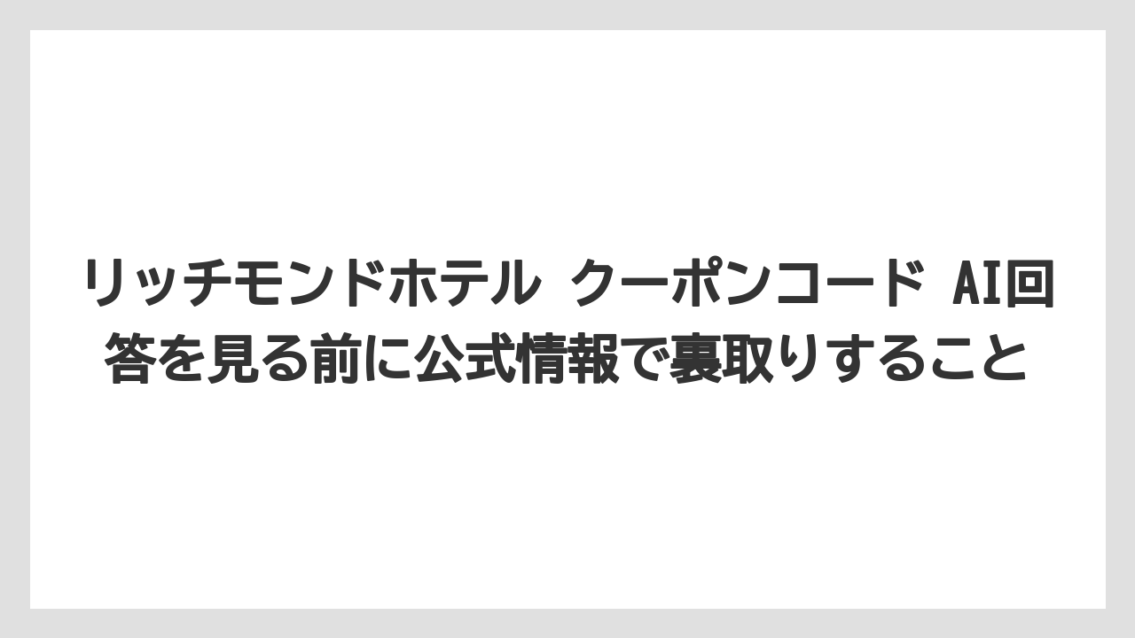 【リゾート】【宿泊】【旅】リッチモンドホテル クーポンコード AI回答を見る前に公式情報で裏取りすること
