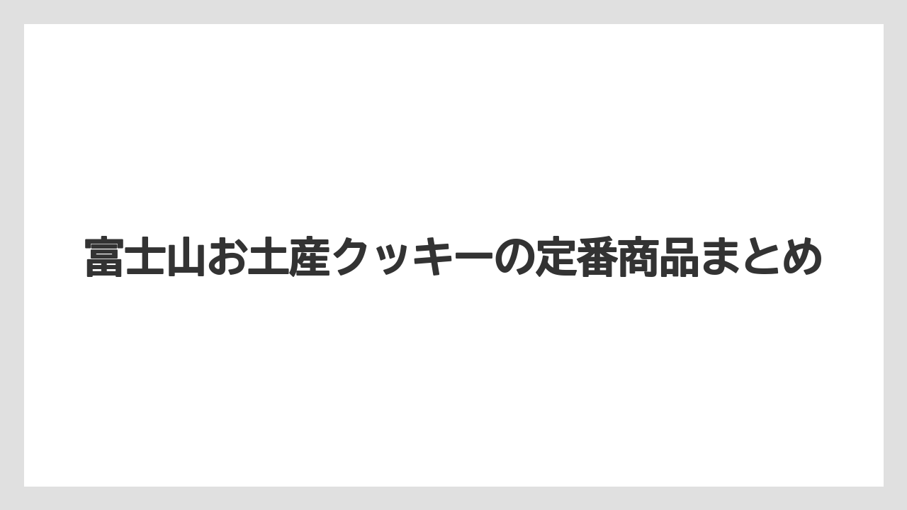 富士山お土産クッキーの定番商品まとめ