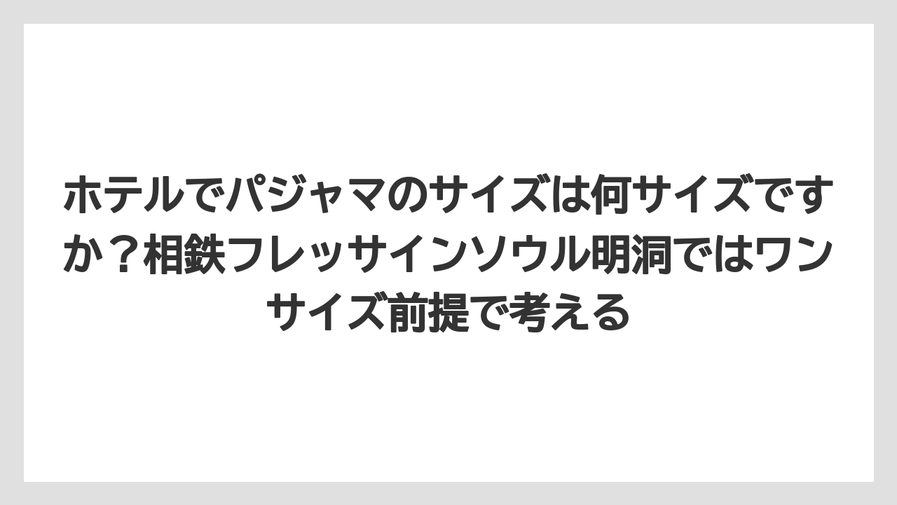 【リゾート】【宿泊】【旅】ホテルでパジャマのサイズは何サイズですか?相鉄フレッサインソウル明洞ではワンサイズ前提で考える