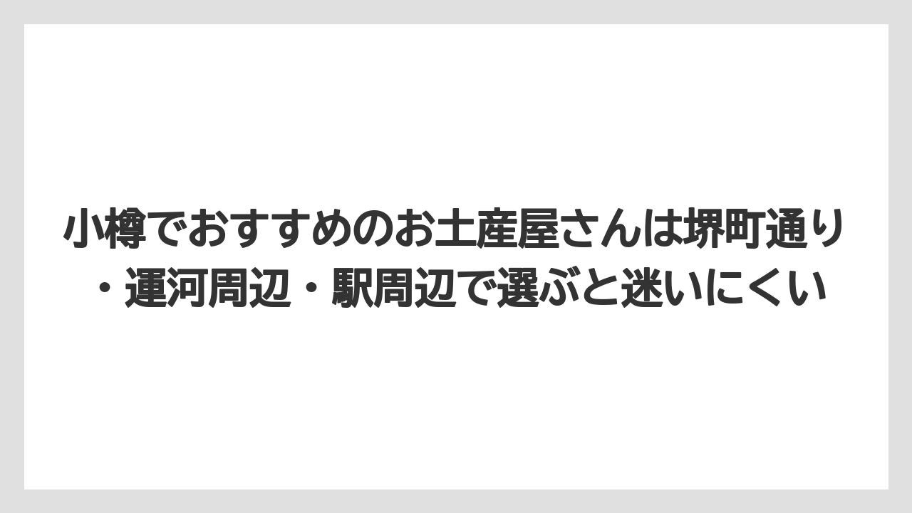 【アマン】【宿泊】【旅】小樽でおすすめのお土産屋さんは堺町通り・運河周辺・駅周辺で選ぶと迷いにくい