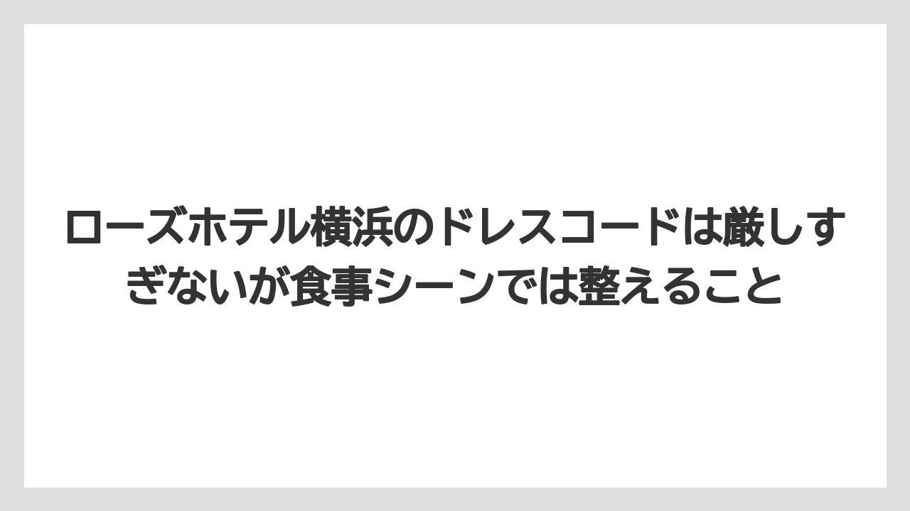 【リゾート】【宿泊】【旅】ローズホテル横浜のドレスコードは厳しすぎないが食事シーンでは整えること
