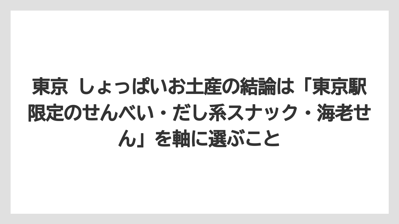 【リゾート】【宿泊】【旅】東京 しょっぱいお土産の結論は「東京駅限定のせんべい・だし系スナック・海老せん」を軸に選ぶこと