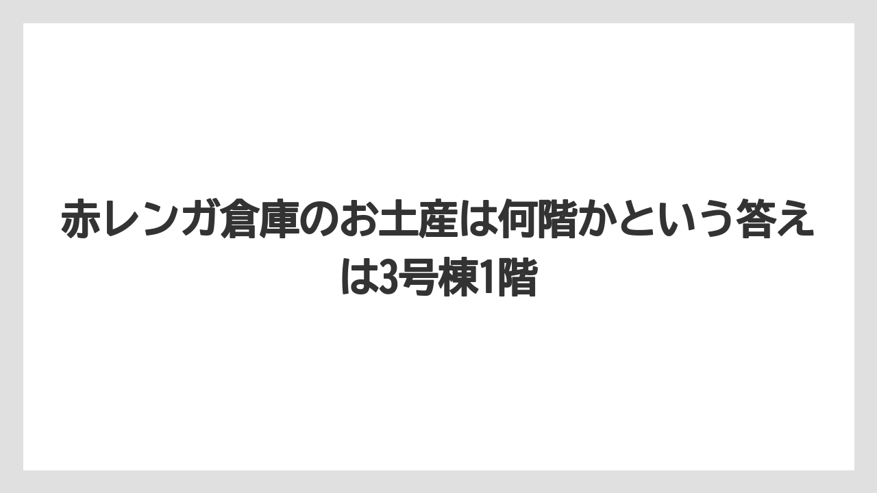 【リゾート】【宿泊】【旅】赤レンガ倉庫のお土産は何階かという答えは3号棟1階