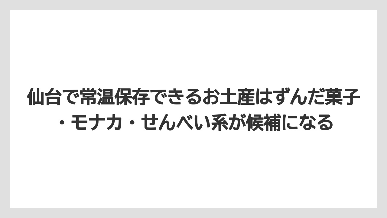 【リゾート】【宿泊】【旅】仙台で常温保存できるお土産はずんだ菓子・モナカ・せんべい系が候補になる