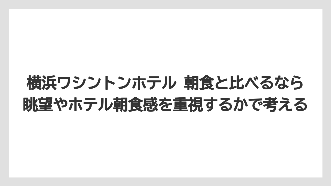 【リゾート】【宿泊】【旅】横浜ワシントンホテル 朝食と比べるなら眺望やホテル朝食感を重視するかで考える