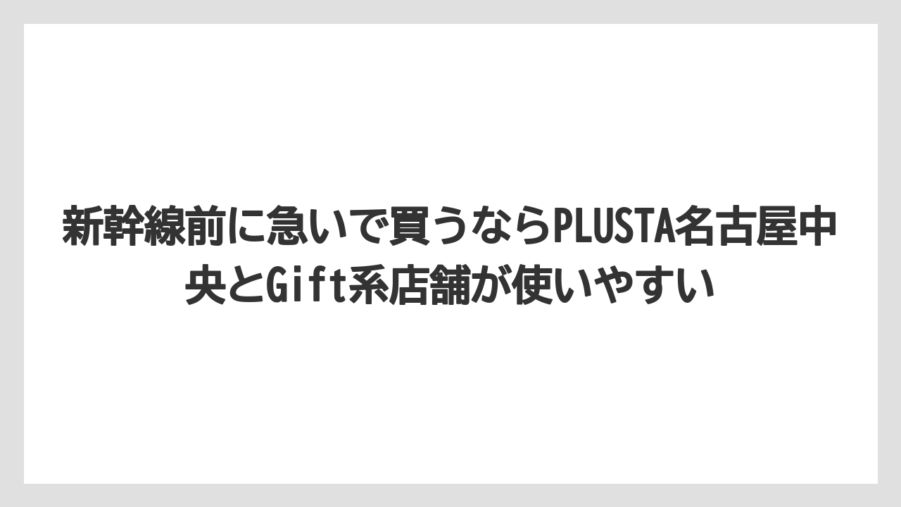 【リゾート】【宿泊】【旅】新幹線前に急いで買うならPLUSTA名古屋中央とGift系店舗が使いやすい