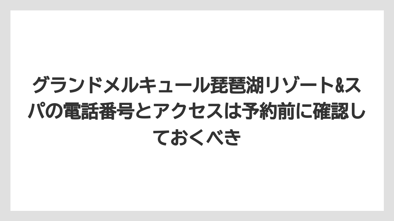 【リゾート】【国内旅行】【宿泊】【旅】【楽天トラベル】グランドメルキュール琵琶湖リゾート&スパの電話番号とアクセスは予約前に確認しておくべき