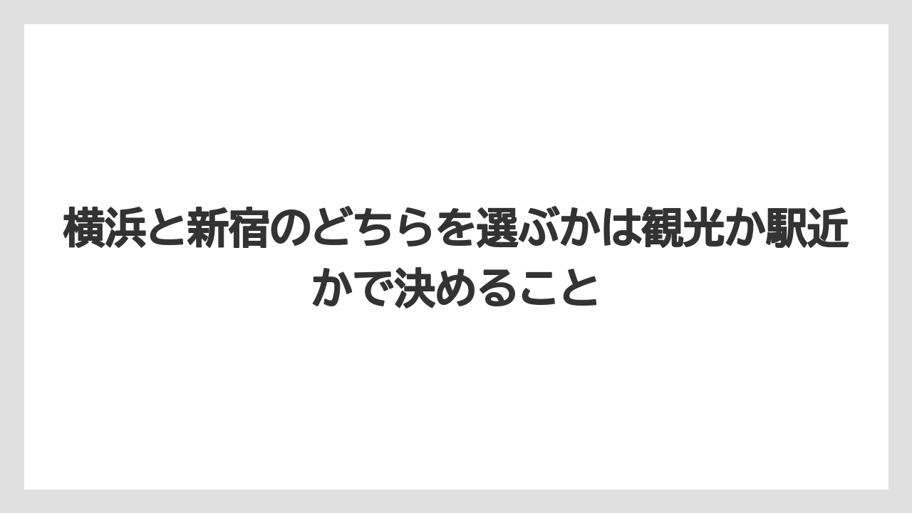 【リゾート】【宿泊】【旅】横浜と新宿のどちらを選ぶかは観光か駅近かで決めること