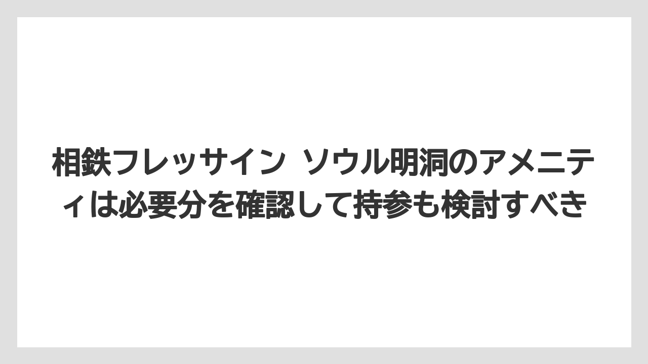 【リゾート】【宿泊】【旅】相鉄フレッサイン ソウル明洞のアメニティは必要分を確認して持参も検討すべき