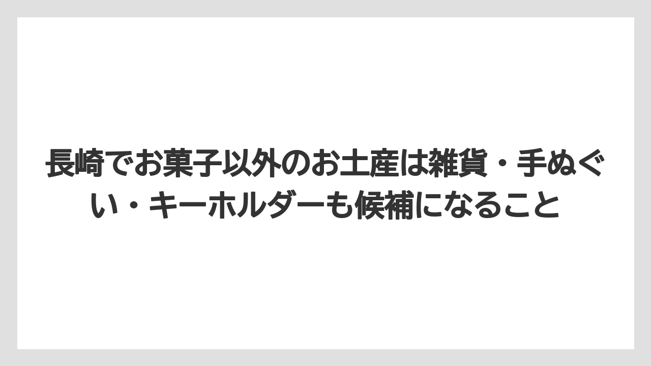 【リゾート】【宿泊】【旅】長崎でお菓子以外のお土産は雑貨・手ぬぐい・キーホルダーも候補になること