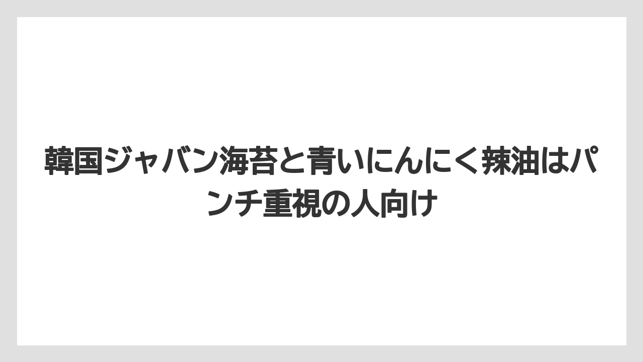 【リゾート】【宿泊】【旅】韓国ジャバン海苔と青いにんにく辣油はパンチ重視の人向け
