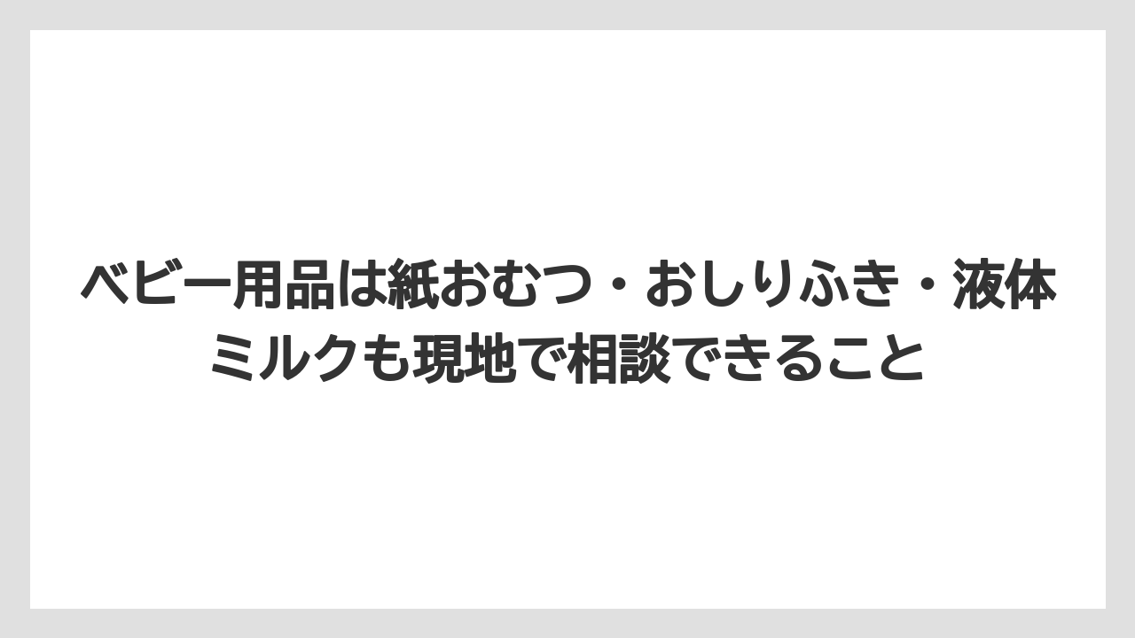 【リゾート】【宿泊】【旅】ベビー用品は紙おむつ・おしりふき・液体ミルクも現地で相談できること
