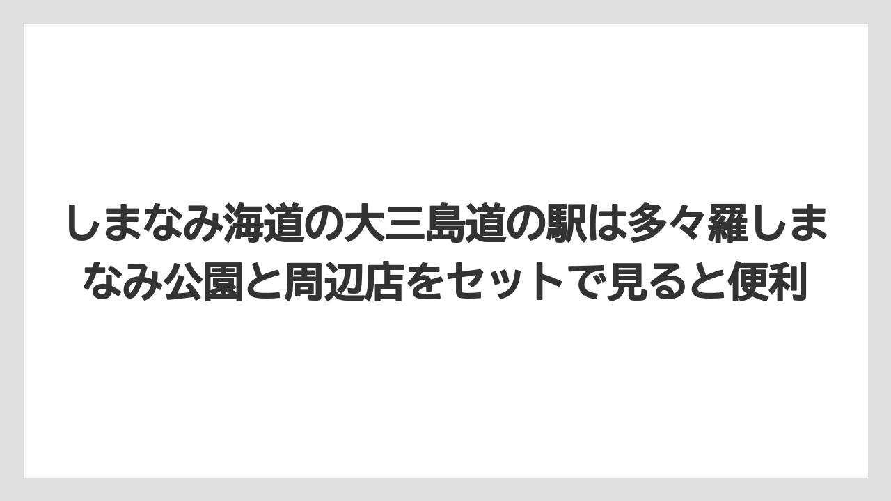 【リゾート】【宿泊】【旅】しまなみ海道の大三島道の駅は多々羅しまなみ公園と周辺店をセットで見ると便利