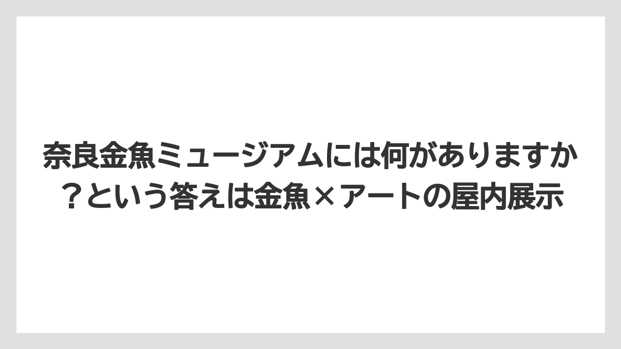 【リゾート】【宿泊】【旅】奈良金魚ミュージアムには何がありますか？という答えは金魚×アートの屋内展示