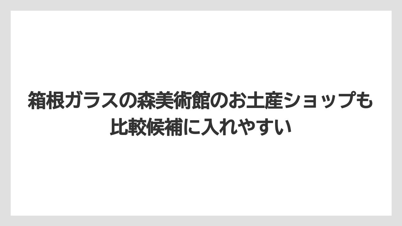 【リゾート】【宿泊】【旅】箱根ガラスの森美術館のお土産ショップも比較候補に入れやすい
