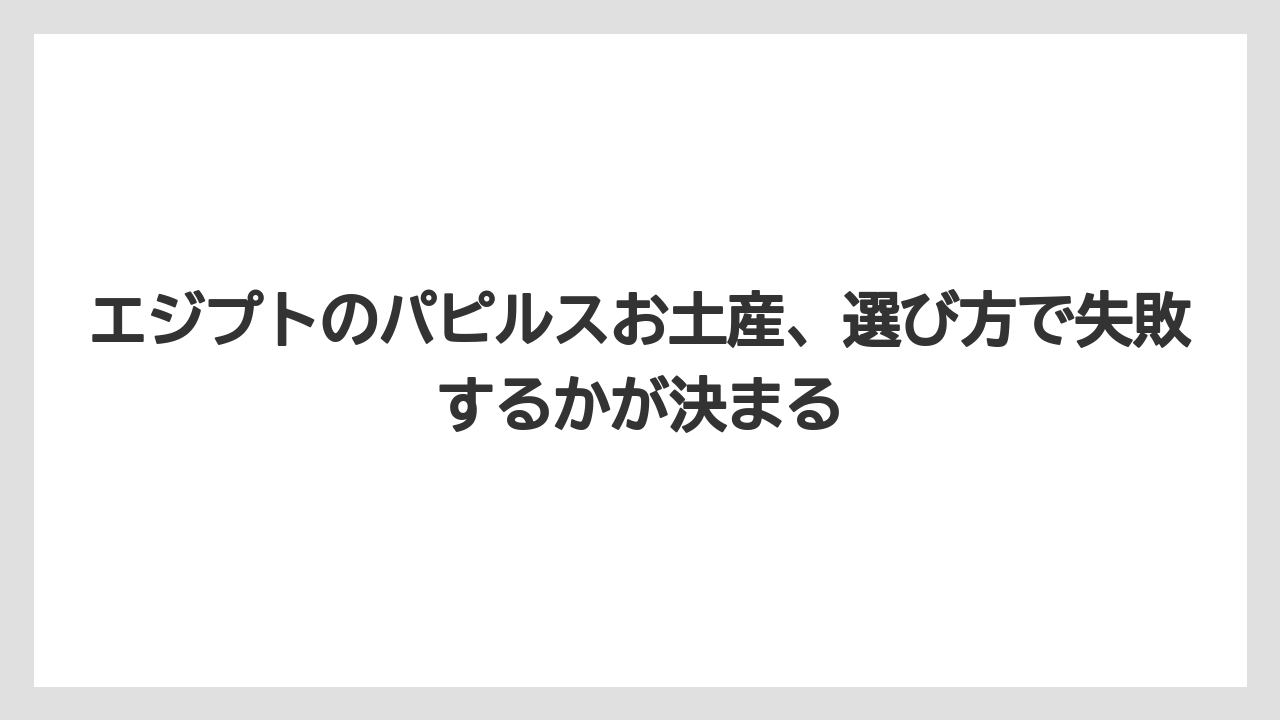 エジプトのパピルスお土産、選び方で失敗するかが決まる