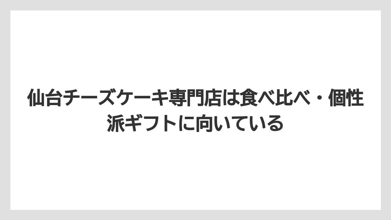 【リゾート】【宿泊】【旅】仙台チーズケーキ専門店は食べ比べ・個性派ギフトに向いている