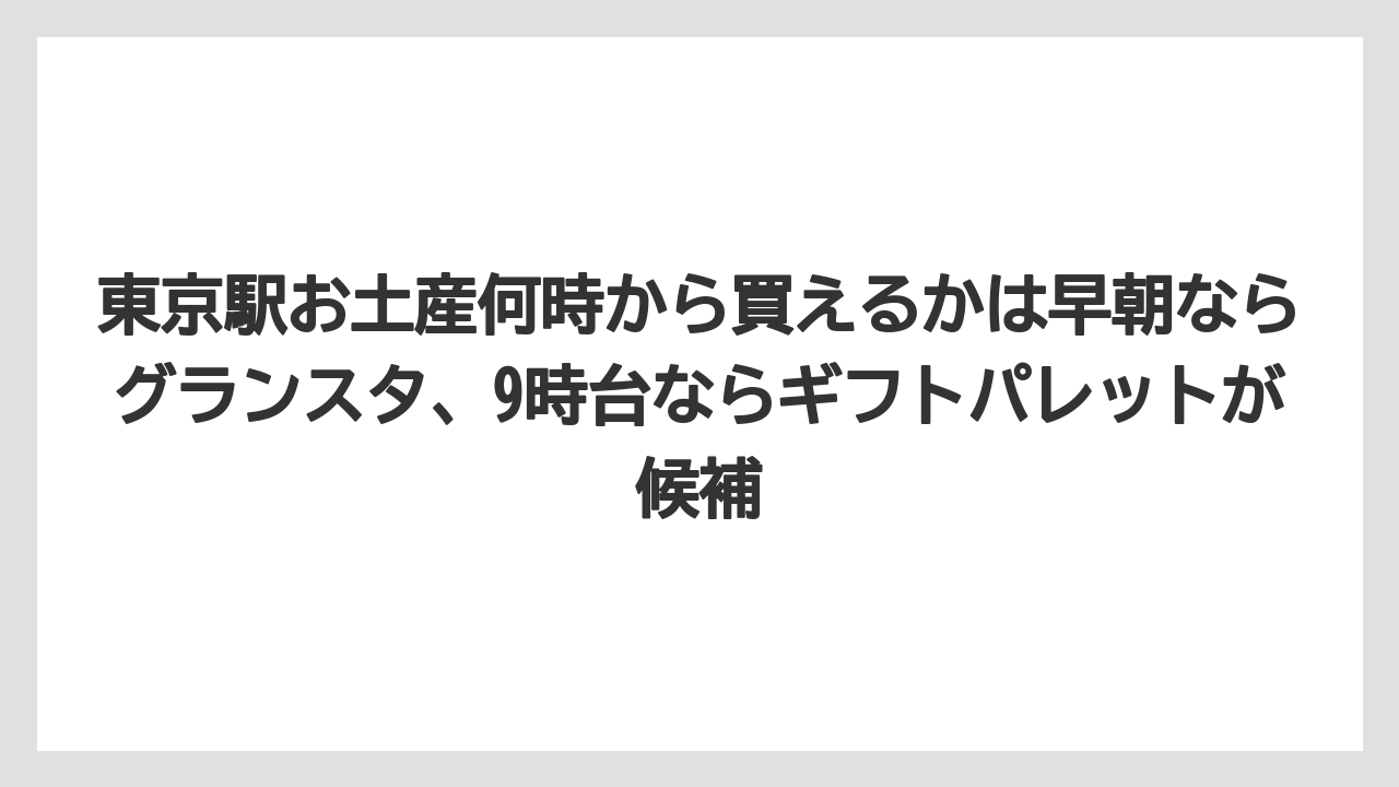 【リゾート】【宿泊】【旅】東京駅お土産何時から買えるかは早朝ならグランスタ、9時台ならギフトパレットが候補