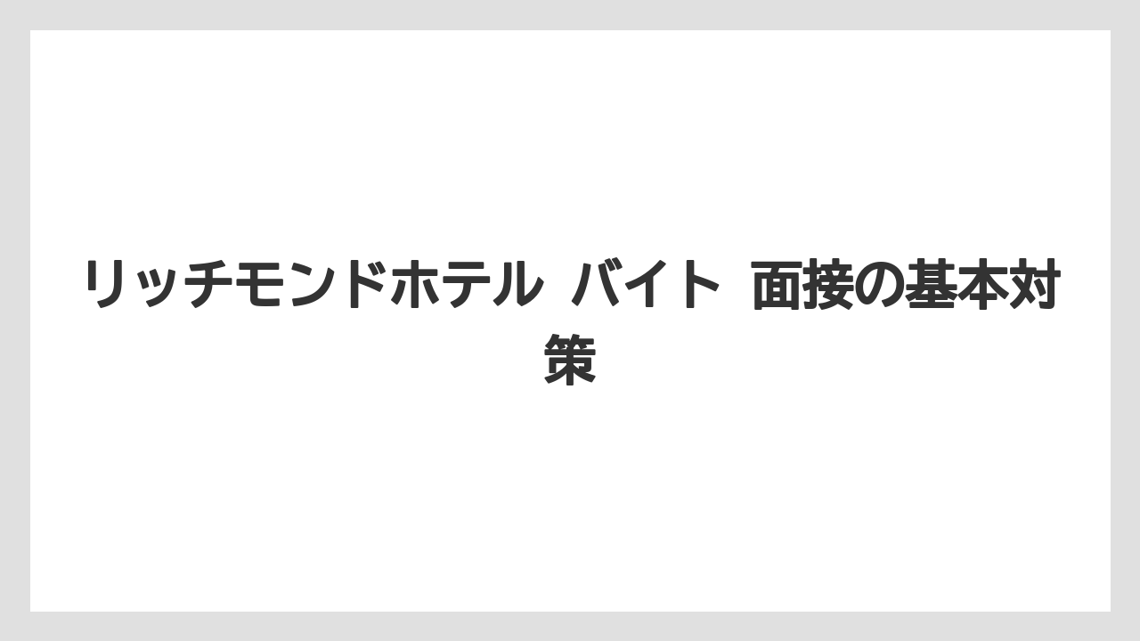 リッチモンドホテル バイト 面接の基本対策