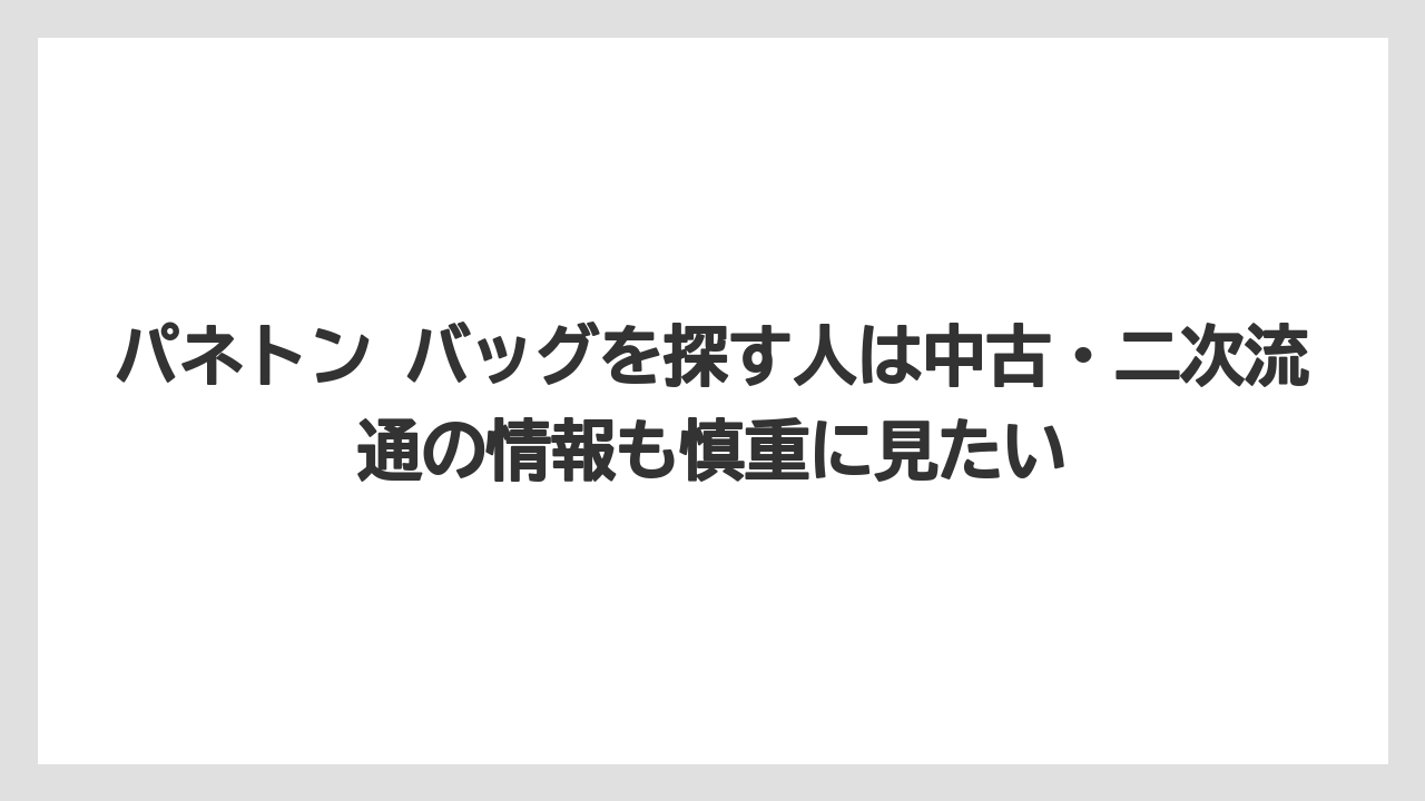 【リゾート】【宿泊】【旅】パネトン バッグを探す人は中古・二次流通の情報も慎重に見たい
