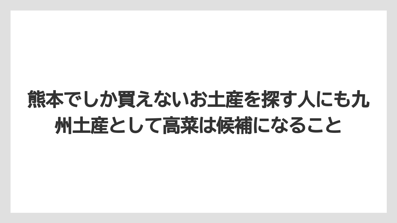 【リゾート】【宿泊】【旅】熊本でしか買えないお土産を探す人にも九州土産として高菜は候補になること