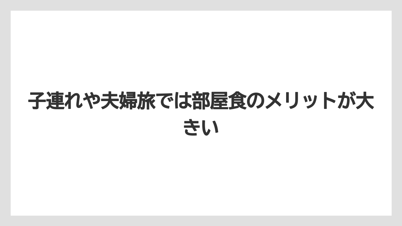 【リゾート】【宿泊】【旅】子連れや夫婦旅では部屋食のメリットが大きい