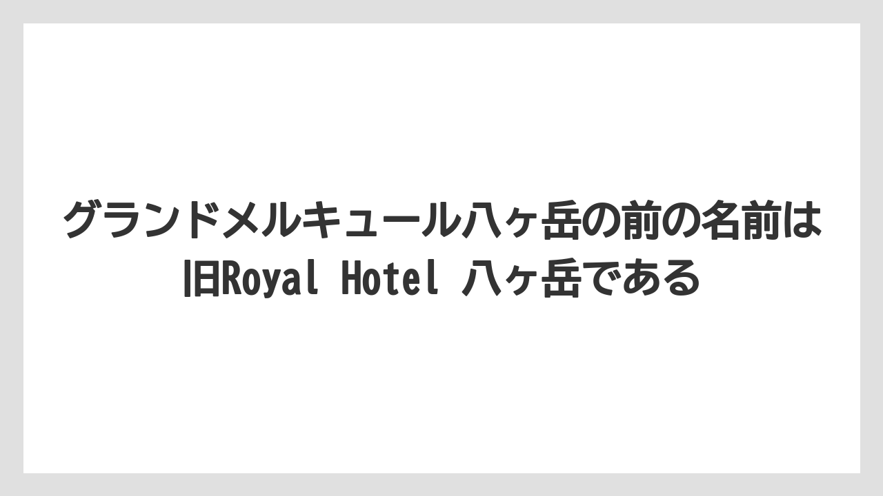 【リゾート】【宿泊】【旅】グランドメルキュール八ヶ岳の前の名前は旧Royal Hotel 八ヶ岳である