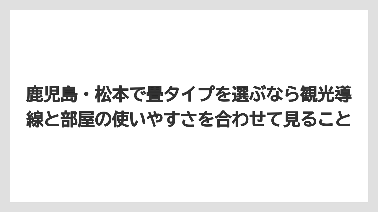 【リゾート】【宿泊】【旅】鹿児島・松本で畳タイプを選ぶなら観光導線と部屋の使いやすさを合わせて見ること