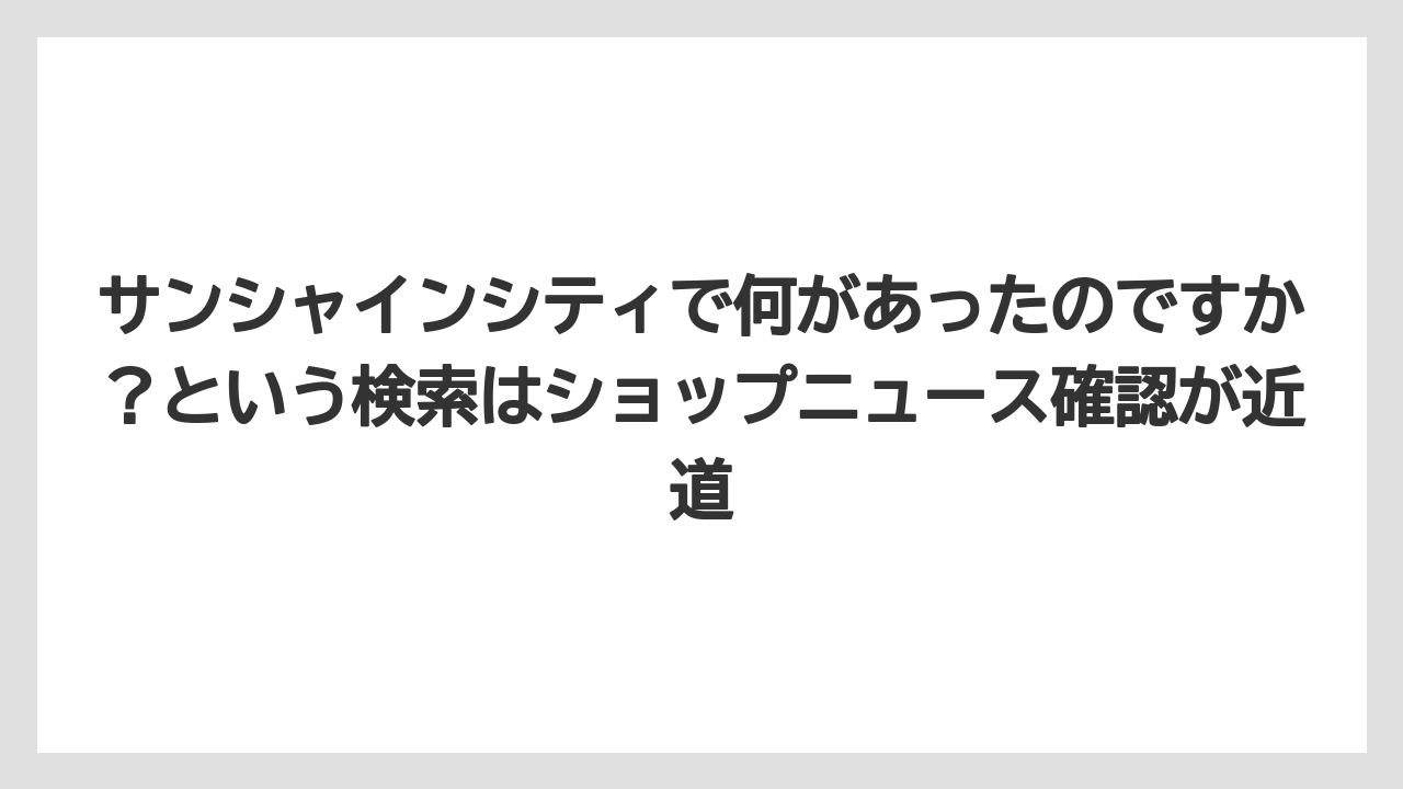 【プリンスホテル】【リゾート】【宿泊】サンシャインシティで何があったのですか？という検索はショップニュース確認が近道