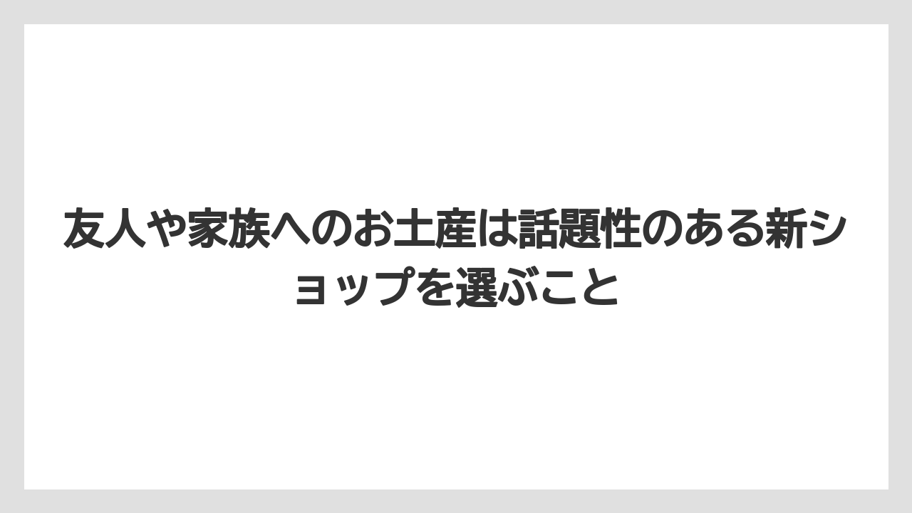 【リゾート】【宿泊】【旅】友人や家族へのお土産は話題性のある新ショップを選ぶこと