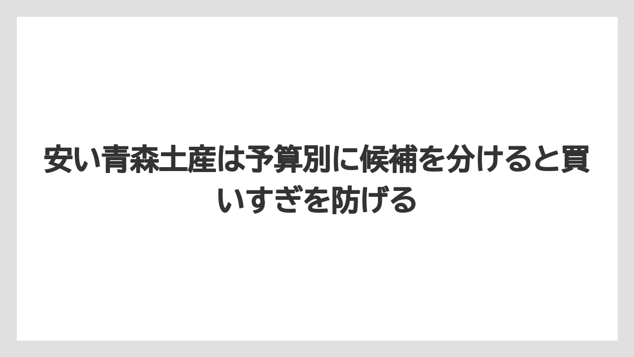 【リゾート】【宿泊】【旅】安い青森土産は予算別に候補を分けると買いすぎを防げる
