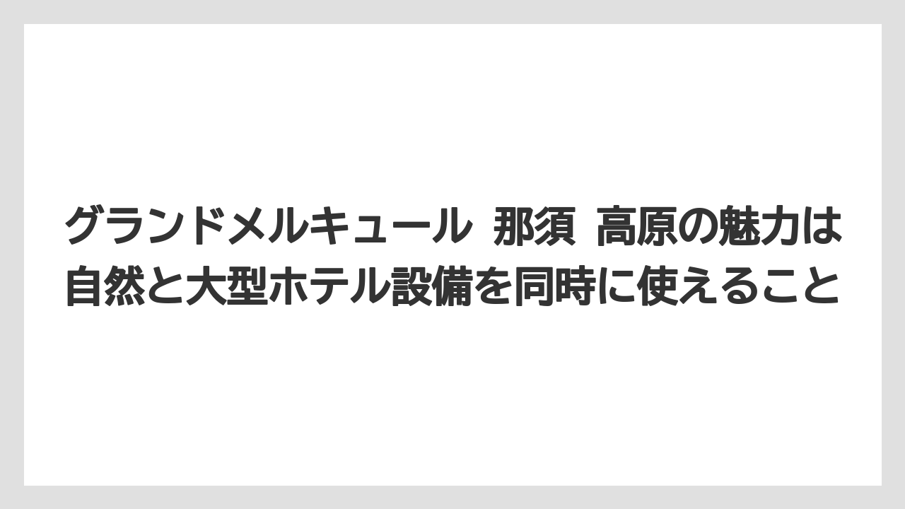 【リゾート】【宿泊】【旅】グランドメルキュール 那須 高原の魅力は自然と大型ホテル設備を同時に使えること