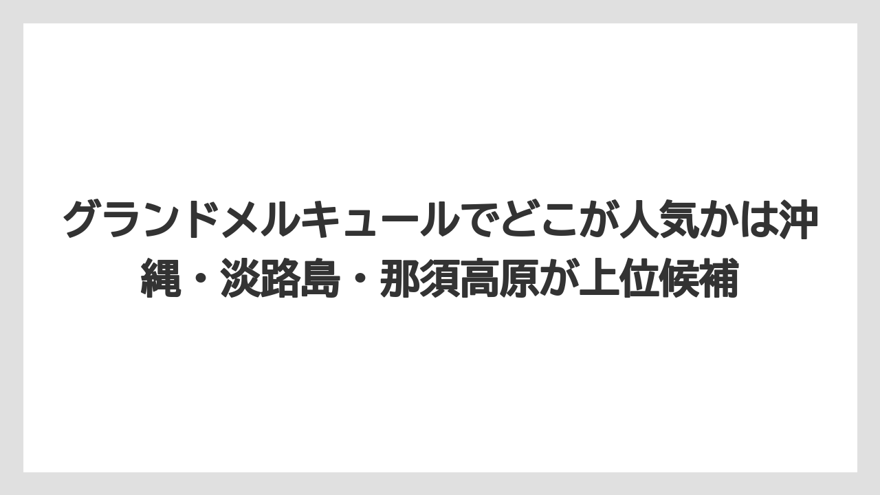【リゾート】【宿泊】【旅】グランドメルキュールでどこが人気かは沖縄・淡路島・那須高原が上位候補