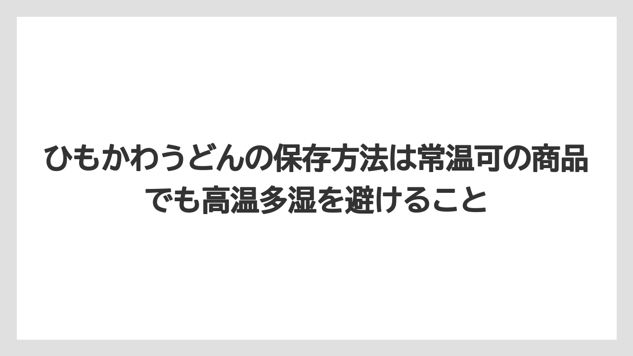 【リゾート】【宿泊】【旅】ひもかわうどんの保存方法は常温可の商品でも高温多湿を避けること