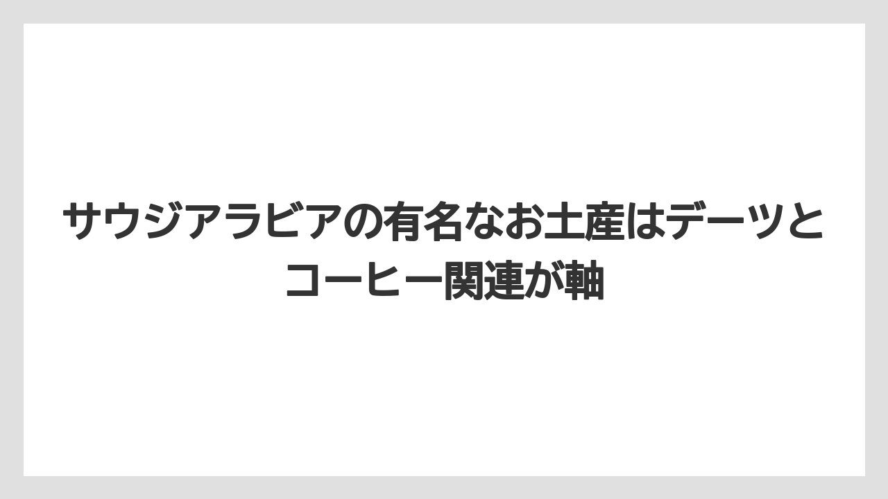 【リゾート】【宿泊】【旅】サウジアラビアの有名なお土産はデーツとコーヒー関連が軸