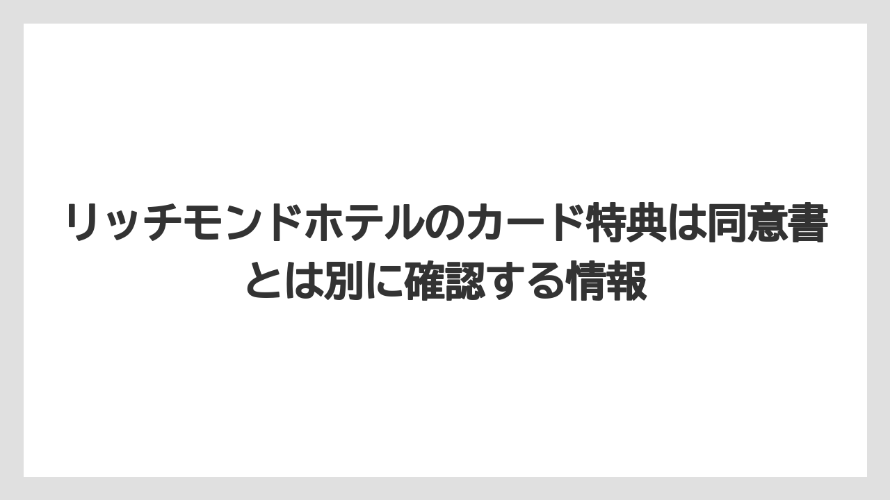 【リゾート】【宿泊】【旅】リッチモンドホテルのカード特典は同意書とは別に確認する情報