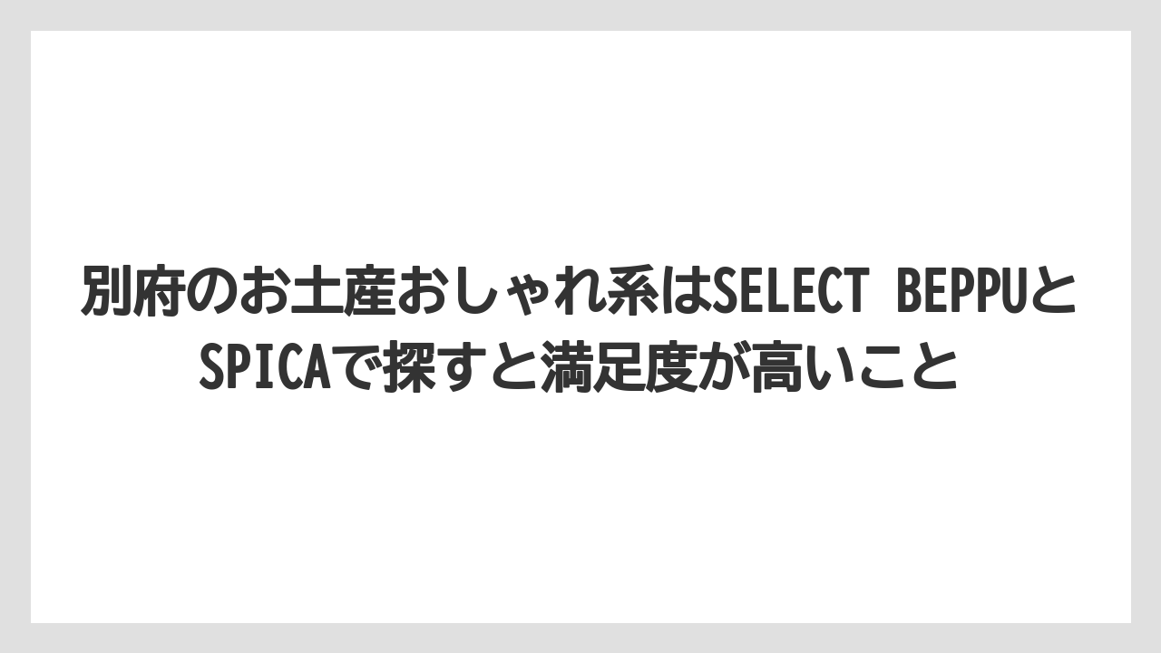 【リゾート】【宿泊】【旅】別府のお土産おしゃれ系はSELECT BEPPUとSPICAで探すと満足度が高いこと
