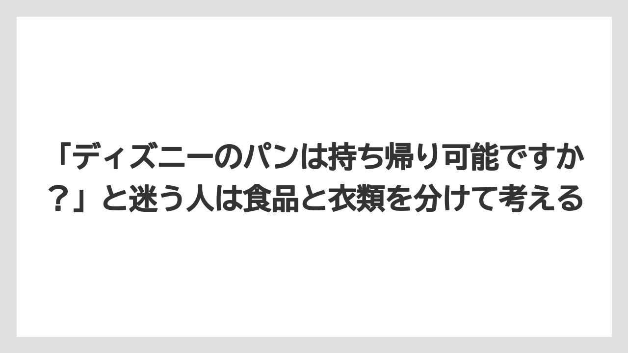 【リゾート】【宿泊】【旅】「ディズニーのパンは持ち帰り可能ですか?」と迷う人は食品と衣類を分けて考える