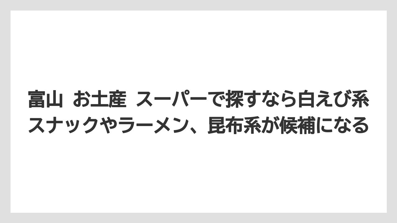 【リゾート】【宿泊】【旅】富山 お土産 スーパーで探すなら白えび系スナックやラーメン、昆布系が候補になる