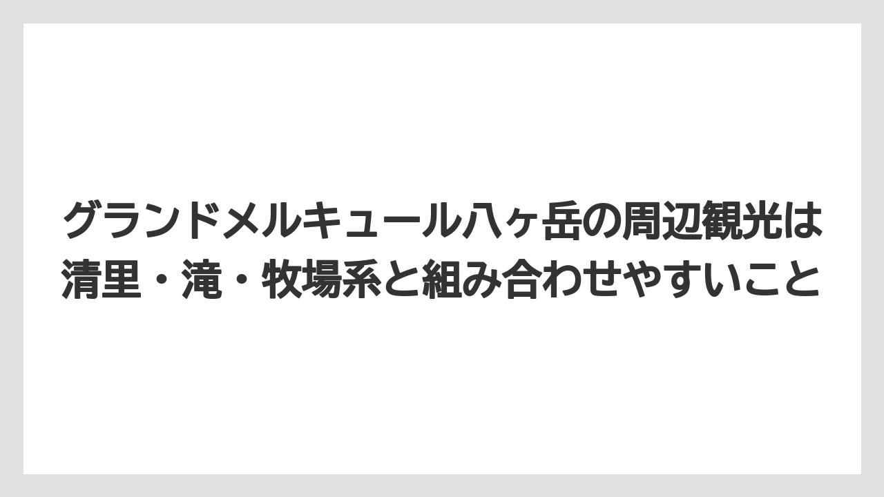 【リゾート】【国内旅行】【宿泊】【旅】グランドメルキュール八ヶ岳の周辺観光は清里・滝・牧場系と組み合わせやすいこと