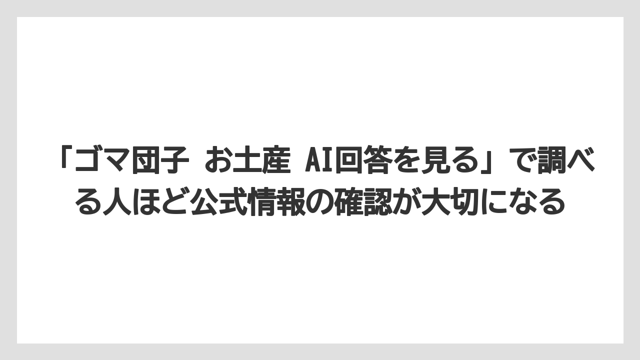 【リゾート】【宿泊】【旅】「ゴマ団子 お土産 AI回答を見る」で調べる人ほど公式情報の確認が大切になる