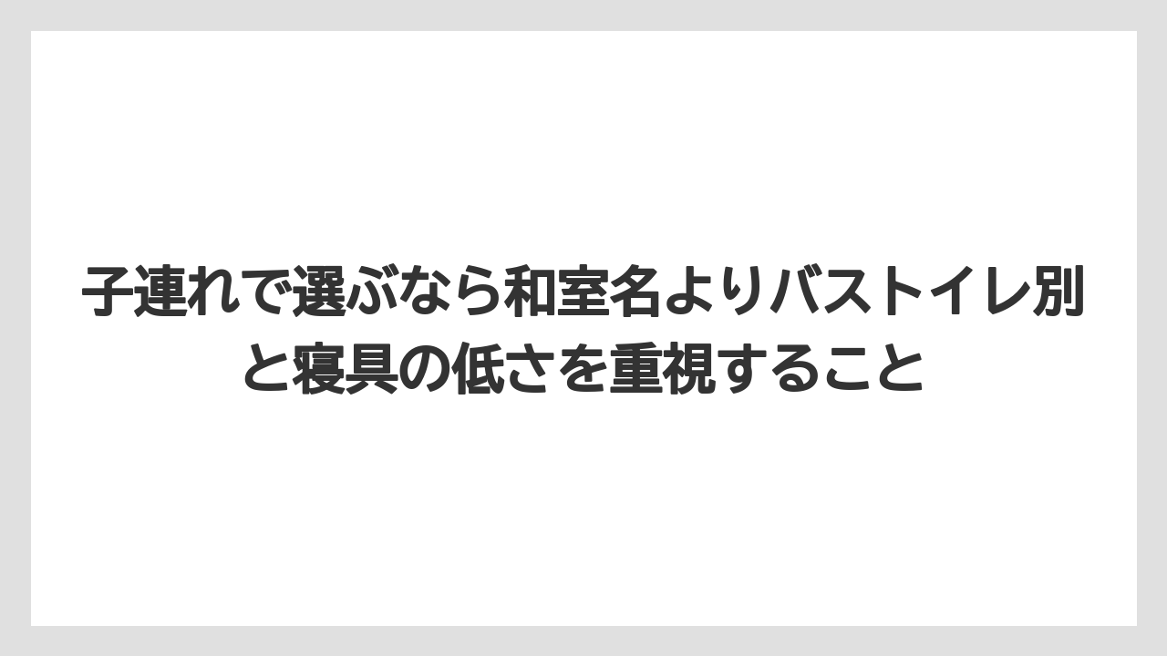 【リゾート】【宿泊】【旅】子連れで選ぶなら和室名よりバストイレ別と寝具の低さを重視すること