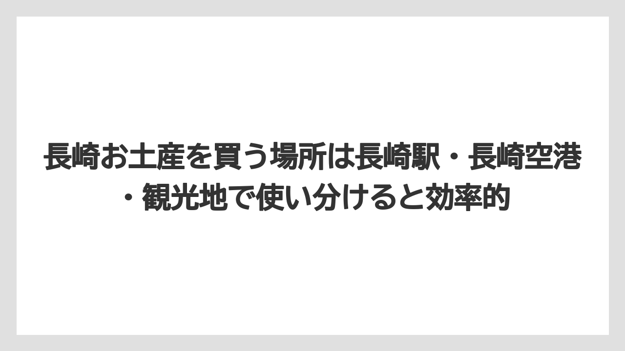 【リゾート】【宿泊】【旅】長崎お土産を買う場所は長崎駅・長崎空港・観光地で使い分けると効率的