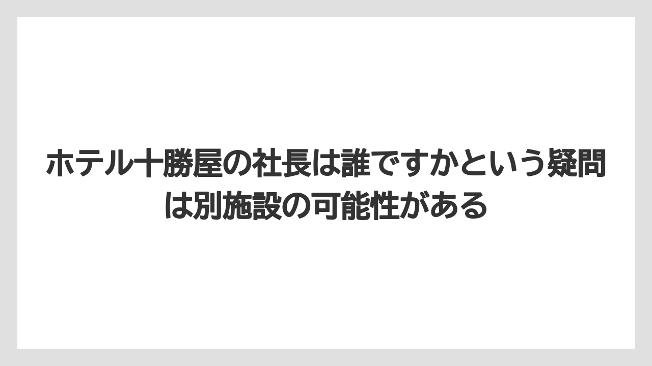 【リゾート】【宿泊】【旅】ホテル十勝屋の社長は誰ですかという疑問は別施設の可能性がある