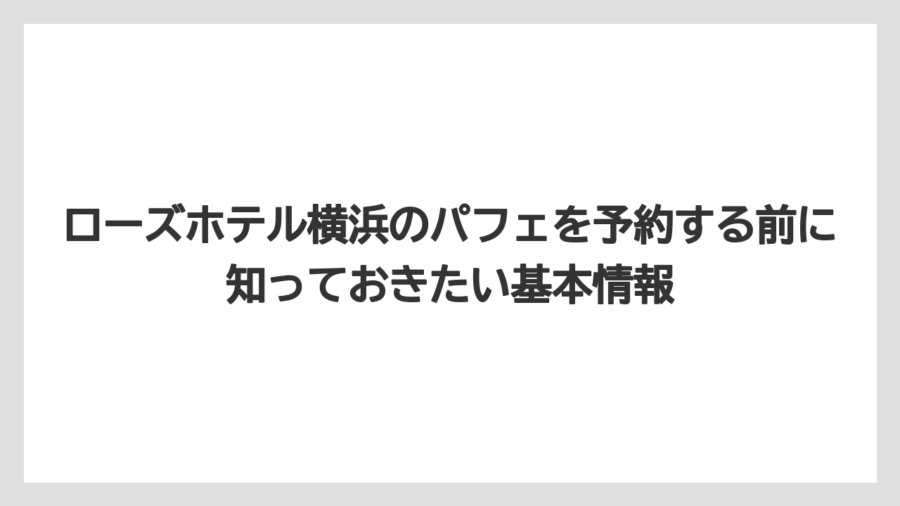 ローズホテル横浜のパフェを予約する前に知っておきたい基本情報