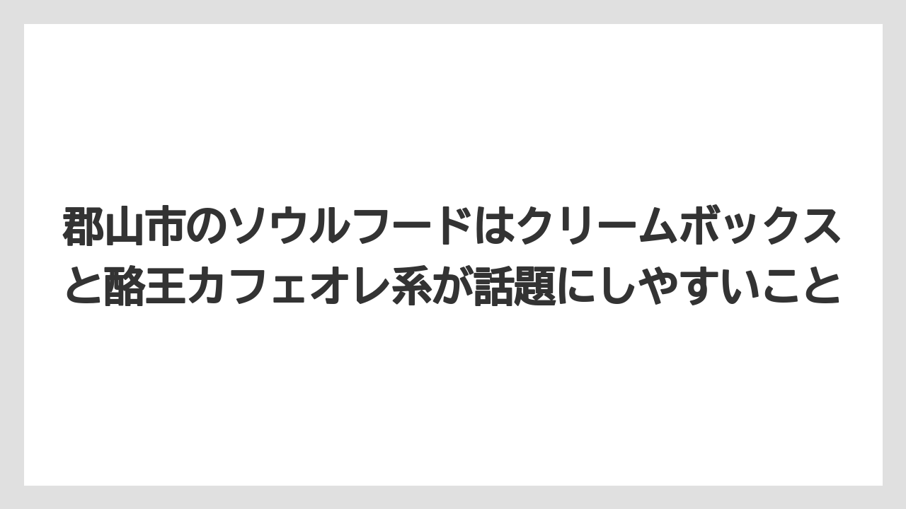 【リゾート】【宿泊】【旅】郡山市のソウルフードはクリームボックスと酪王カフェオレ系が話題にしやすいこと