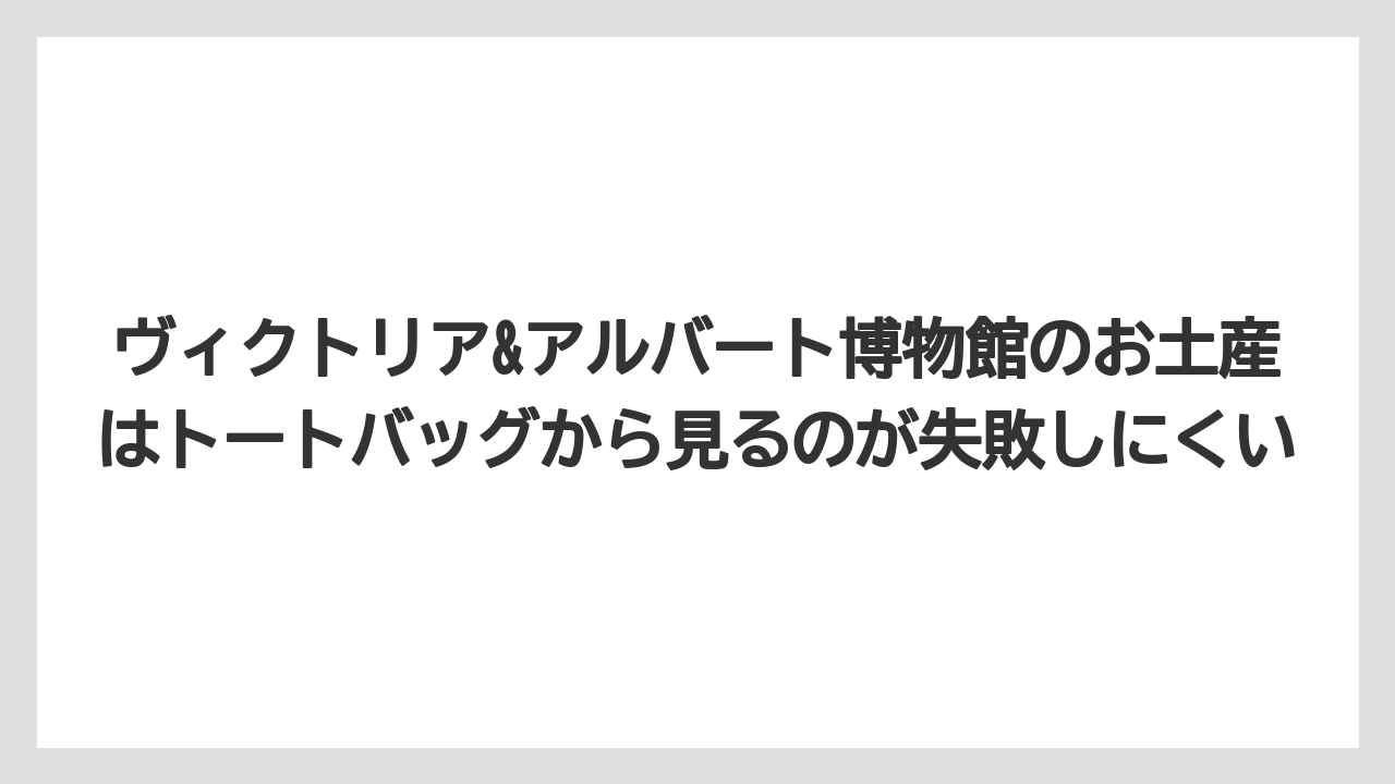 【リゾート】【宿泊】【旅】ヴィクトリア&アルバート博物館のお土産はトートバッグから見るのが失敗しにくい